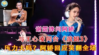 好朋友谢霆锋问阿娇：与王心凌同台《浪姐3》压力大吗？结果阿娇回应笑翻全场