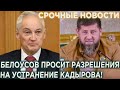 СРОЧНО! Белоусов просит разрешения на устранения Кадырова!