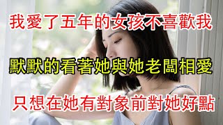 我愛了五年的女孩不喜歡我，默默的看著他們相愛，只想在她找到另一半前對她好一點。