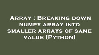 Array : Breaking down numpy array into smaller arrays of same value [Python]