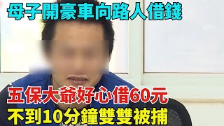 母子開豪車向路人借錢，五保大爺好心借60元，不到10分鐘雙雙被捕【奇聞秘探】#事件#熱點#听村长说官方频道#人间易拉罐#seeker牛探长#談笑娛生#叉雞#宇宙大熱門