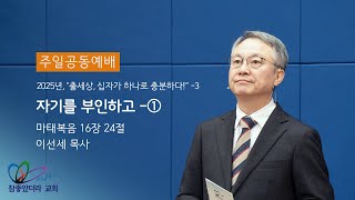 “자기를 부인하고” -①  (마16:24) - 하나님 보시기에 참좋았더라 교회 / 이선세 목사