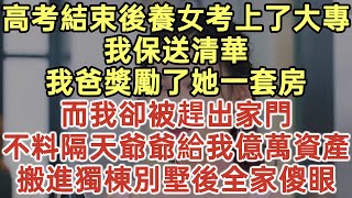 高考結束後養女考上了大專！我保送清華！我爸獎勵了她一套房！而我卻被趕出家門！不料隔天爺爺給我億萬資產！搬進獨棟別墅後全家傻眼！#落日溫情#中老年幸福人生#幸福生活#為人處世#生活經驗#情感故事