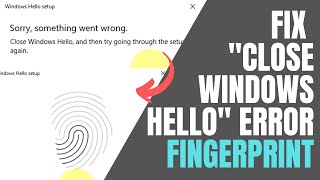 Fix "Close Windows Hello And Then Try Going Through The Setup Again" Fingerprint Scanner Error