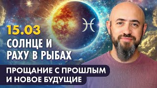 15.03 - Солнце и Раху в Рыбах. Прощание с прошлым и новое будущие