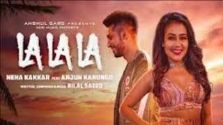 La La La - Neha Kakkar ft. Arjun Kanungo | Bilal Saeed | Latest Song 2018
