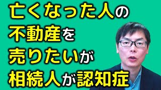 亡くなった人の不動産を売りたいが相続人が認知症であるときはどうすれば良いのか？｜埼玉の司法書士柴崎事務所（東松山、川越、坂戸、鶴ヶ島、熊谷）