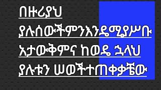 በዙሪያህ ያሉ ሰወች ምን እዴሚያሥብ አታውቅምና ከወዴ ኋላህ ያሉትን ሰወች ተጠቀቃቼው