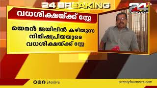 യമൻ ജയിലിൽ കഴിയുന്ന നിമിഷപ്രിയയുടെ വധശിക്ഷയ്ക്ക് സ്റ്റേ