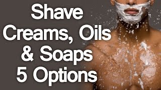 5 Shaving Creams & Oils Explained: Which Shaving Product Is RIGHT For You?