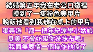 結婚第五年我在老公口袋裡，摸到了一隻粉色美甲片，晚飯他看到我放在桌上的甲片，嘲弄道「都一把年紀還學小姑娘臭美，不會妨礙你洗抹布嗎」我面無表情一句話他傻了#復仇 #逆襲 #爽文