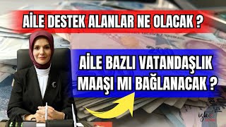 AİLE DESTEK ALANLAR NE OLACAK ? AİLE BAZLI VATANDAŞLIK MAAŞI MI BAĞLANACAK ?