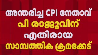 BREAKING| പി രാജുവിന് എതിരായ സാമ്പത്തിക ക്രമക്കേട്; തെളിവില്ലെന്ന് റിപ്പോര്‍ട്ട്