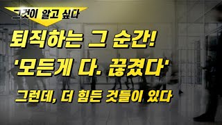 퇴직하는 그 순간. 모든게 다 끊겼다! 그런데, 더 힘든 것들이 있다(사례)