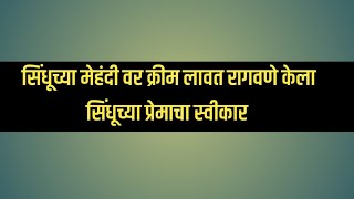 सिंधूच्या मेहंदीवर क्रिम लावत राघवने केला सिंधूच्या प्रेमाचा स्वीकार