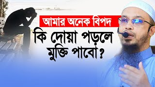 আমার অনেক বিপদ। কি দোয়া পড়লে ‍মুক্তি পাবো ? ‍Sheikh Ahmadullah