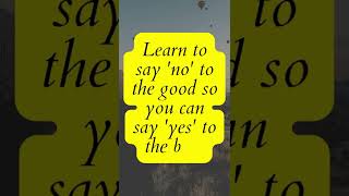Learn to say 'no' to the good so you can say 'yes' to the best