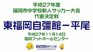 【東福岡自彊館-平尾】平成２７年度福岡市中学校新人サッカー大会代表決定戦