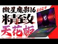 精致的实力干将！微星魔影16 2024全面评测：i7+4060的天花板游戏本，来了！