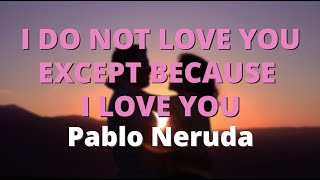 I Do Not Love You Except Because I Love You ~ Pablo Neruda