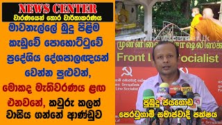 මාවනැල්ලේ බුදු පිළිම කැඩුවේ පොහොට්ටුවේ ප්‍රදේශිය දේශපාලඥයන් වෙන්න පුළුවන්,  මොකද මැතිවරණය ළඟ එනවනේ