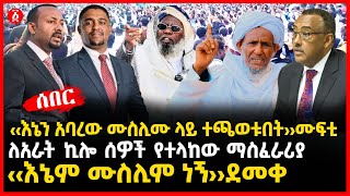 ‹‹ እኔን አባረው ሙስሊሙ ላይ ተጫወቱበት››  ሙፍቲ | ለአራት ኪሎ ሰዎች የተላከው ማስፈራሪያ| ‹‹እኔም ሙስሊም ነኝ››ደመቀ | Ethiopia