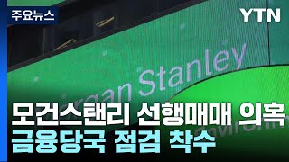 금감원, 모건스탠리 '선행매매 의혹' 점검...미공개 정보 유출됐나 / YTN