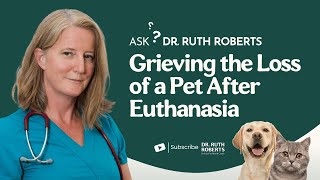 Grieving the Loss of a Pet After Euthanasia | Ask Dr. Ruth Roberts