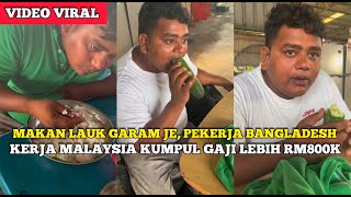 MAKAN LAUK GARAM JE, PEKERJA BANGLADESH KERJA MALAYSIA KUMPUL GAJI LEBIH RM800K