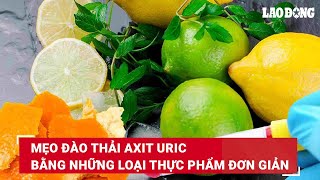 Mẹo đào thải axit uric bằng những loại thực phẩm đơn giản | Báo Lao Động