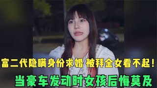 富二代隐瞒身份求婚，被拜金女看不起！当豪车发动时女孩后悔莫及