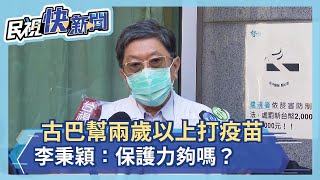 古巴開放兩歲以上打疫苗 李秉穎：保護力夠嗎？－民視新聞