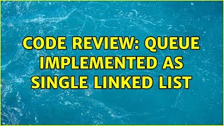 Code Review: Queue Implemented as Single Linked List (2 Solutions!!)