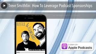 Trevr Smithlin: How To Leverage Podcast Sponsorships