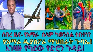 ሰበር! የአማራ ክልል ሰላም ካውንስል ተበተነ?  የአማራ ዲያስፖራ ማህበራት ጉባኤ!  አገዛዙ የካደው የድሮን ጉዳይ!