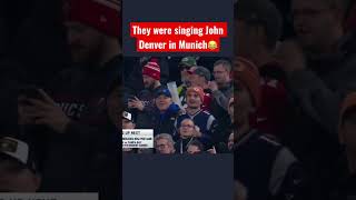 They were singing John Denver in Munich during the NFL game😂