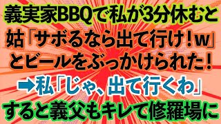 【スカッとする話】義実家でBBQ中、私が3分休憩しただけで姑「嫁はサボるな！休むなら出て行け！w」とビールをぶっかけられた！→私「じゃ、出て行くわ」すると義父もキレて修羅場に