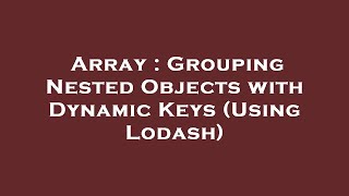 Array : Grouping Nested Objects with Dynamic Keys (Using Lodash)