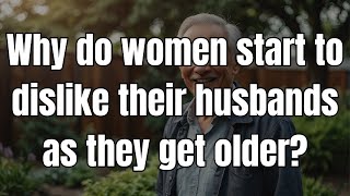 Why do women start to dislike their husbands as they get older? The reason is very practical.