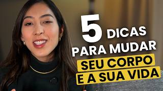 5 DICAS para mudar seu corpo e sua vida