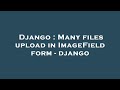 Django : Many files upload in ImageField form - django