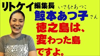 リトケイ　編集長 鯨本あつこさん　徳之島は変わった島ですよ。