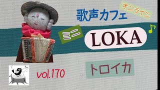 【歌声カフェｵﾝﾗｲﾝLOKA】No.170 トロイカ