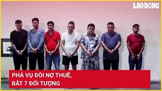 Phá vụ đòi nợ thuê, bắt 7 đối tượng | Báo Lao Động