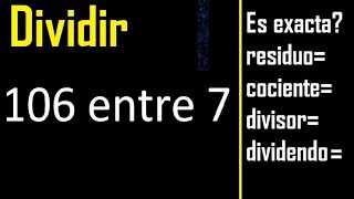 Dividir 106 entre 7 , residuo , es exacta o inexacta la division , cociente dividendo divisor ?