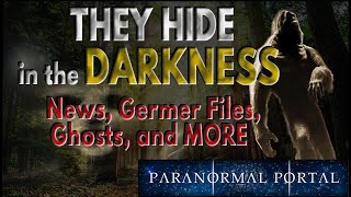 THEY HIDE IN THE DARKNESS - News, Germer Files, Ghosts and MORE