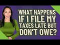 What happens if I file my taxes late but don't owe?