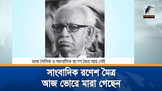 একুশে পদকপ্রাপ্ত সাংবাদিক রণেশ মৈত্র আজ ভোরে মারা গেছেন | Maasranga News