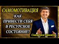 САМОМОТИВАЦИЯ. | КАК ПРИВЕСТИ СЕБЯ В РЕСУРСНОЕ СОСТОЯНИЕ? | Саидмурод Давлатов.