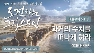 과거의 수치를 떠나게 하라 | 여호수아 5:1~9 | 장재찬 담임목사 | 25.01.06 | 2024-25 연말연초 특별기도회 다섯째날 | 장충교회